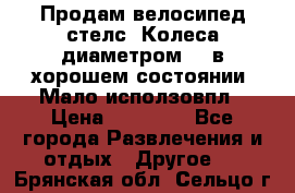 Продам велосипед стелс. Колеса диаметром 20.в хорошем состоянии. Мало исползовпл › Цена ­ 3000.. - Все города Развлечения и отдых » Другое   . Брянская обл.,Сельцо г.